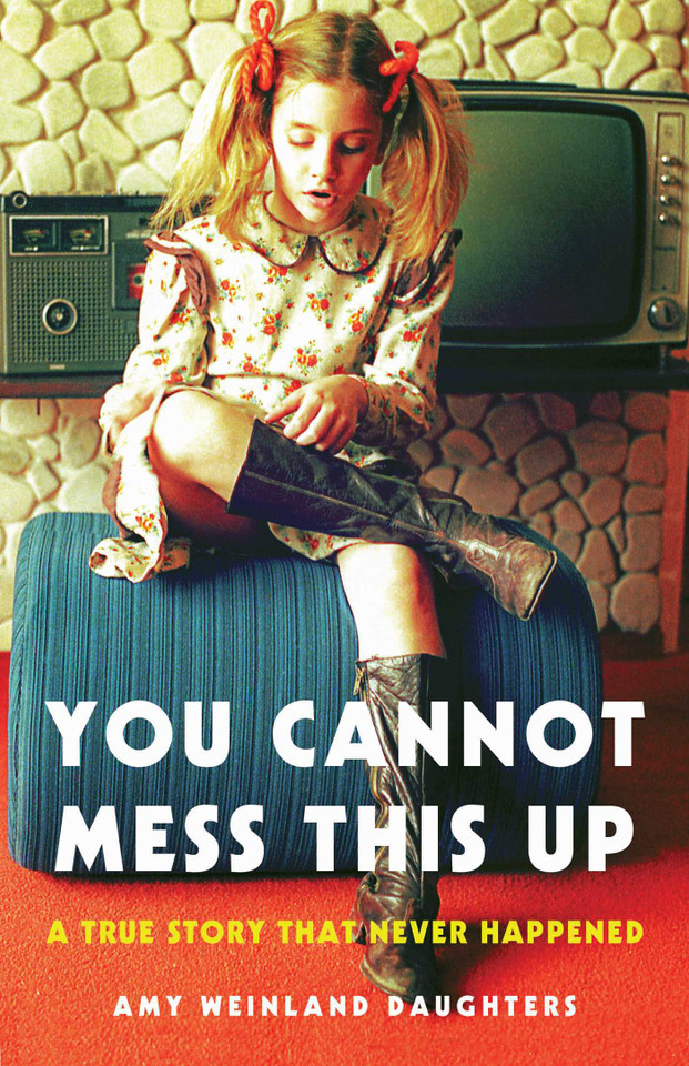 You Cannot Mess This Up: A True Story That Never Happened book cover by Amy Weinland Daughters