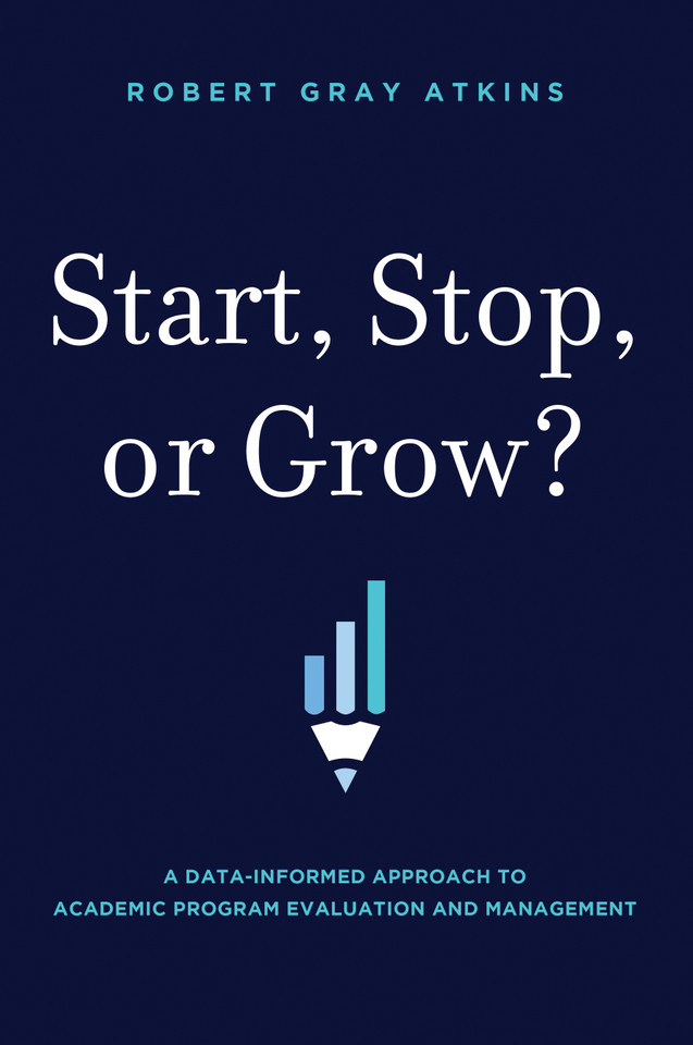 Start, Stop, or Grow?: A Data-informed Approach To Academic Program Evaluation And Management book cover by Robert Gray Atkins