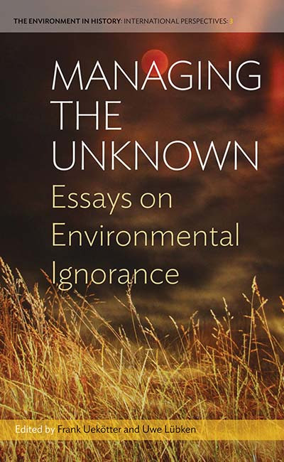 Managing the Unknown: Essays on Environmental Ignorance (Environment in History: International Perspectives #3) book cover by 
