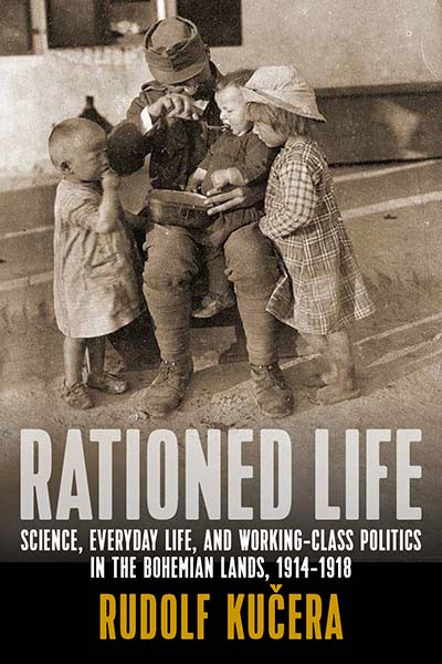 Rationed Life: Science, Everyday Life, and Working-Class Politics in the Bohemian Lands, 1914–1918 book cover by Rudolf Kučera