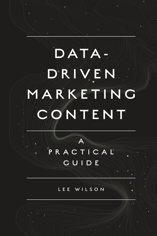 Data-Driven Marketing Content: A Practical Guide book cover by Lee Wilson