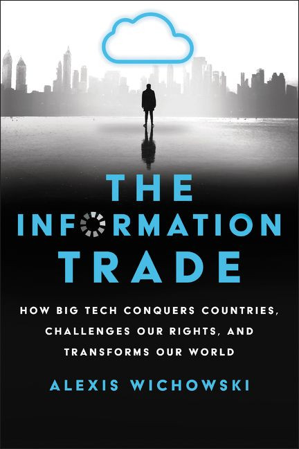 The Information Trade: How Big Tech Conquers Countries, Challenges Our Rights, and Transforms Our World book cover by Alexis Wichowski