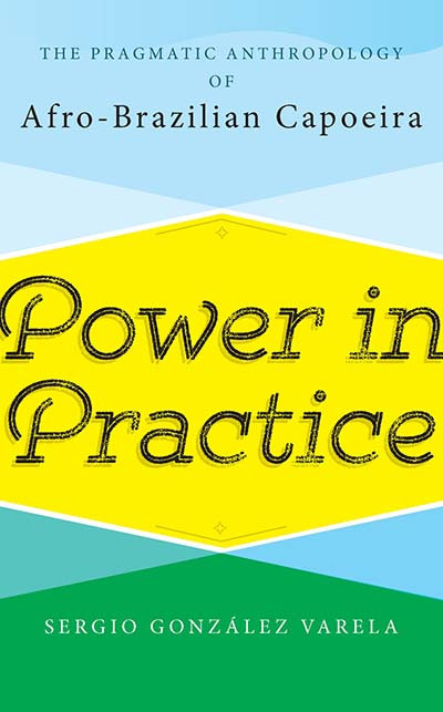 Power in Practice: The Pragmatic Anthropology of Afro-Brazilian Capoeira book cover by Sergio González Varela