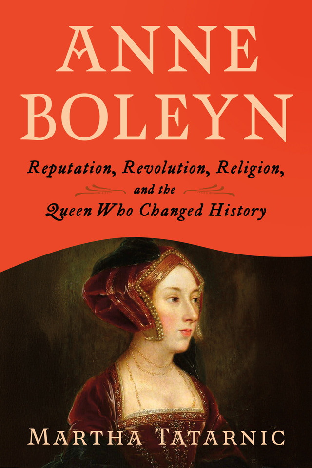 Anne Boleyn: Reputation, Revolution, Religion, and the Queen Who Changed History book cover by Martha Tatarnic