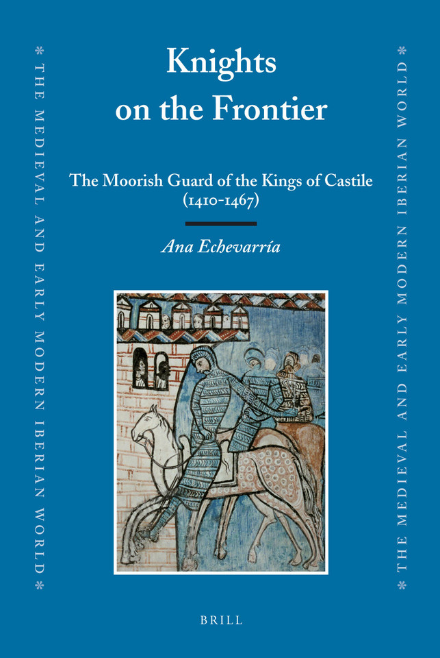 Knights on the Frontier: The Moorish Guard of the Kings of Castile (1410-1467) [9789004171107]