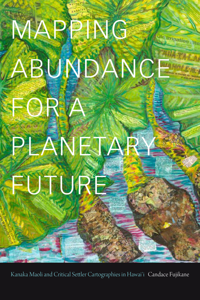 Mapping Abundance for a Planetary Future: Kanaka Maoli and Critical Settler Cartographies in Hawai'i book cover by Candace Fujikane