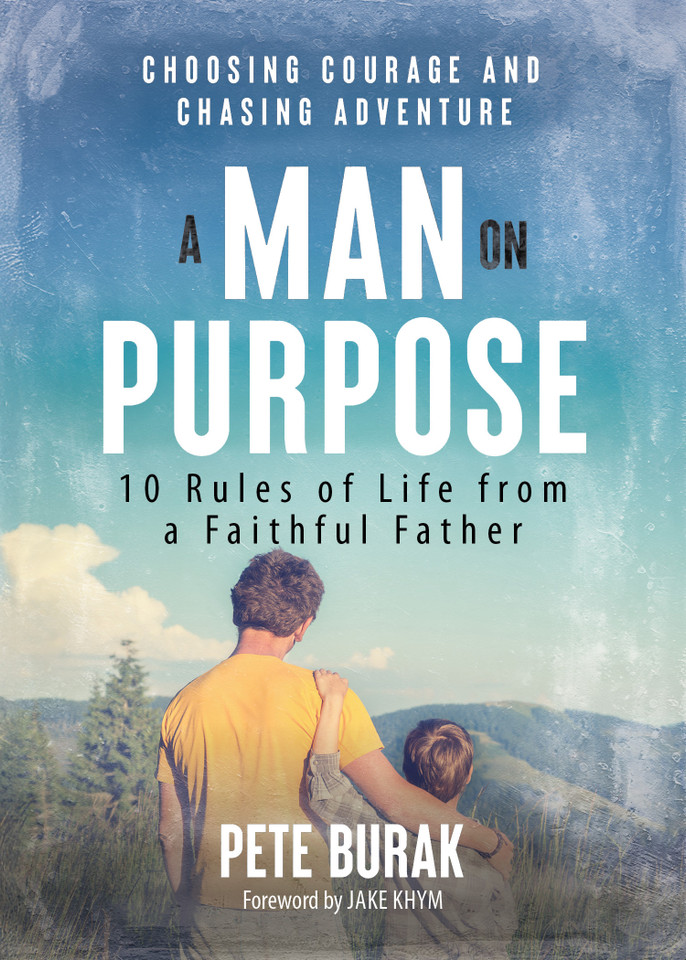 A Man on Purpose: 10 Rules of Life from a Faithful Father | Choosing Courage and Chasing Adventure book cover by Pete Burak