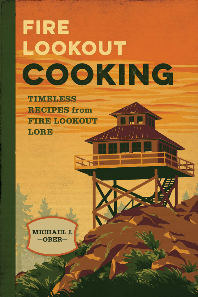 Fire Lookout Cooking: Timeless Recipes from Fire Lookout Lore book cover by Michael J. Ober