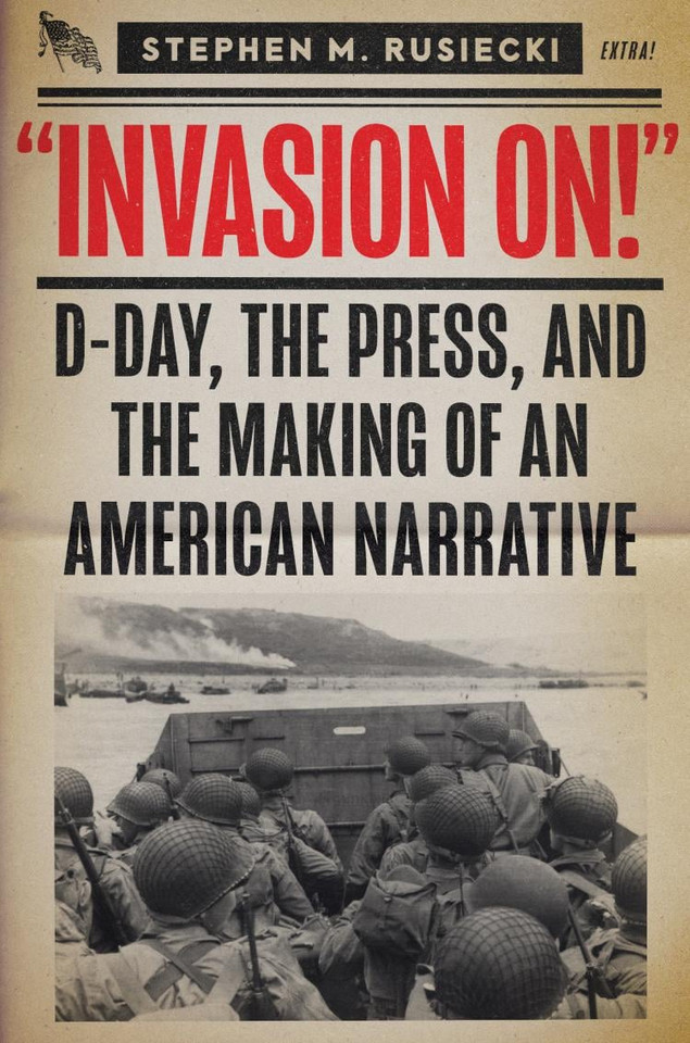 Invasion On: D-Day, the Press, and the Making of an American Narrative book cover by Stephen M. Rusiecki
