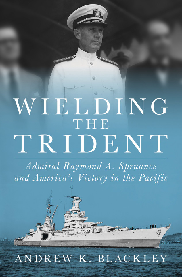 Wielding the Trident: Admiral Raymond A. Spruance and America’s Victory in the Pacific book cover by Andrew K. Blackley