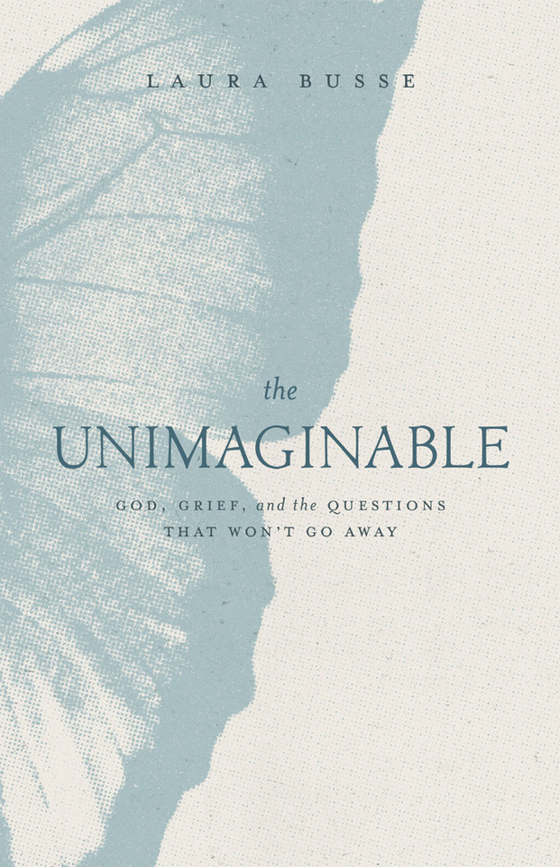 The Unimaginable: God, Grief, and the Questions That Won't Go Away book cover by Laura Busse