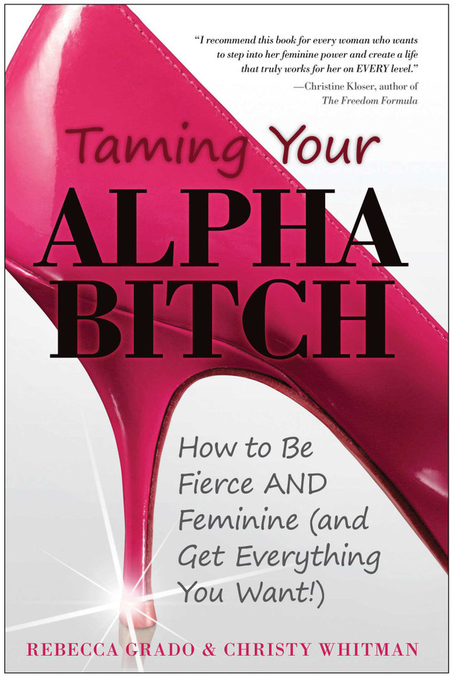 Taming Your Alpha Bitch: How to be Fierce and Feminine (and Get Everything You Want!) book cover by Christy Whitman, Rebecca Grado