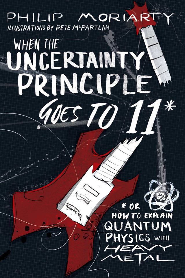 When the Uncertainty Principle Goes to 11: Or How to Explain Quantum Physics with Heavy Metal book cover by Philip Moriarty