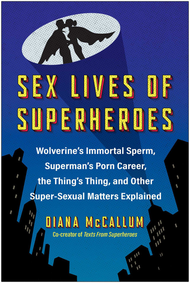 Sex Lives of Superheroes: Wolverine's Immortal Sperm, Superman's Porn Career, the Thing's Thing, and Other Super-Sexual Matters Explained book cover by Diana Mccallum