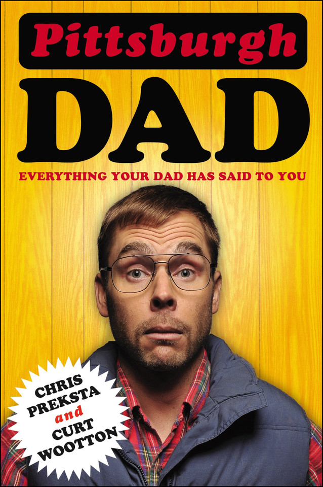 Pittsburgh Dad: Everything Your Dad Has Said to You book cover by Chris Preksta, Curt Wootton
