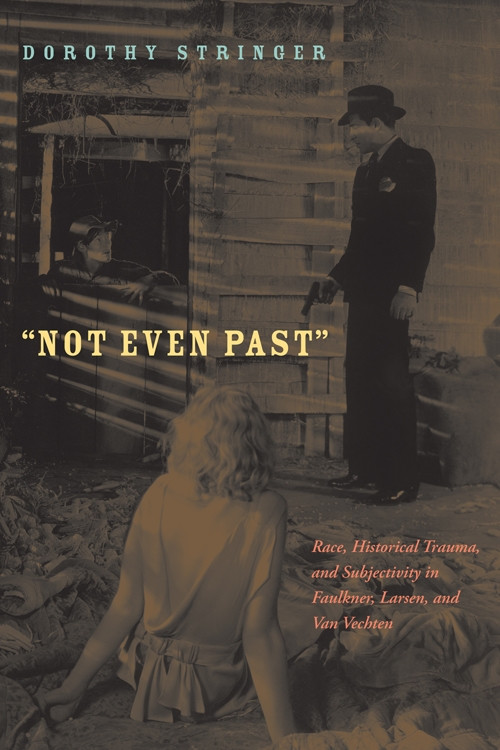 Not Even Past: Race, Historical Trauma, and Subjectivity in Faulkner, Larsen, and Van Vechten book cover by Dorothy Stringer