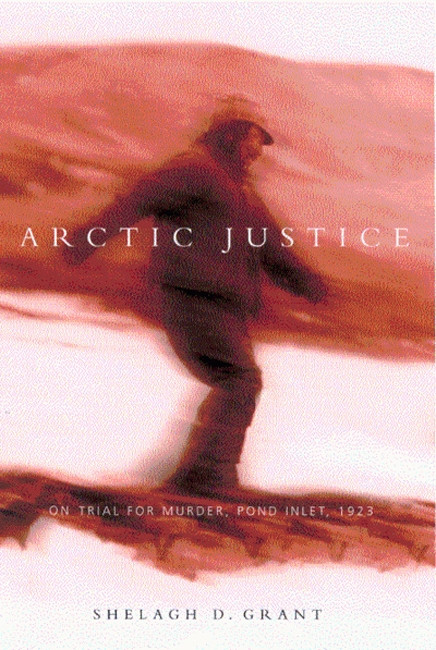Arctic Justice: On Trial for Murder, Pond Inlet, 1923 (McGill-Queen's Indigenous and Northern Studies #33) book cover by Shelagh D. Grant