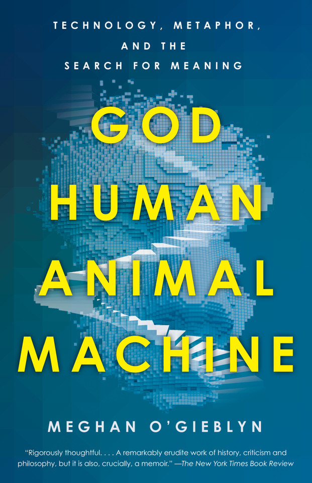 God, Human, Animal, Machine: Technology, Metaphor, and the Search for Meaning book cover by Meghan O'Gieblyn