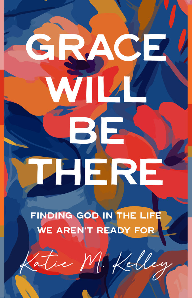 Grace Will Be There: Finding God in the Life We Aren't Ready For book cover by Katie M Kelley