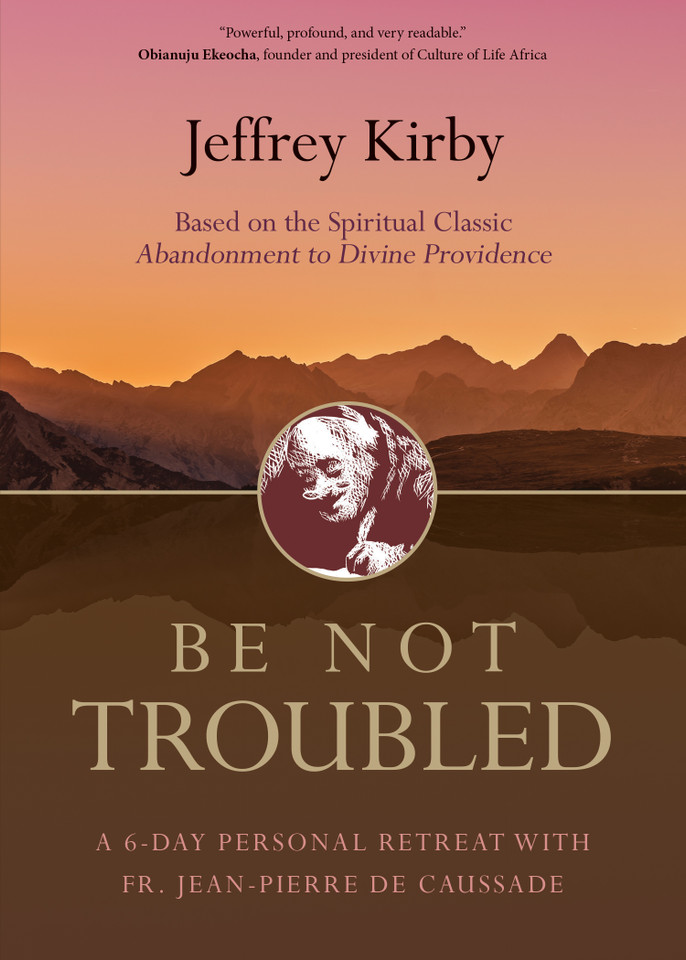 Be Not Troubled: A 6-Day Personal Retreat with Fr. Jean-Pierre de Caussade | Based on the Spiritual Classic Abandonment to Divine Providence book cover by Jeffrey Kirby