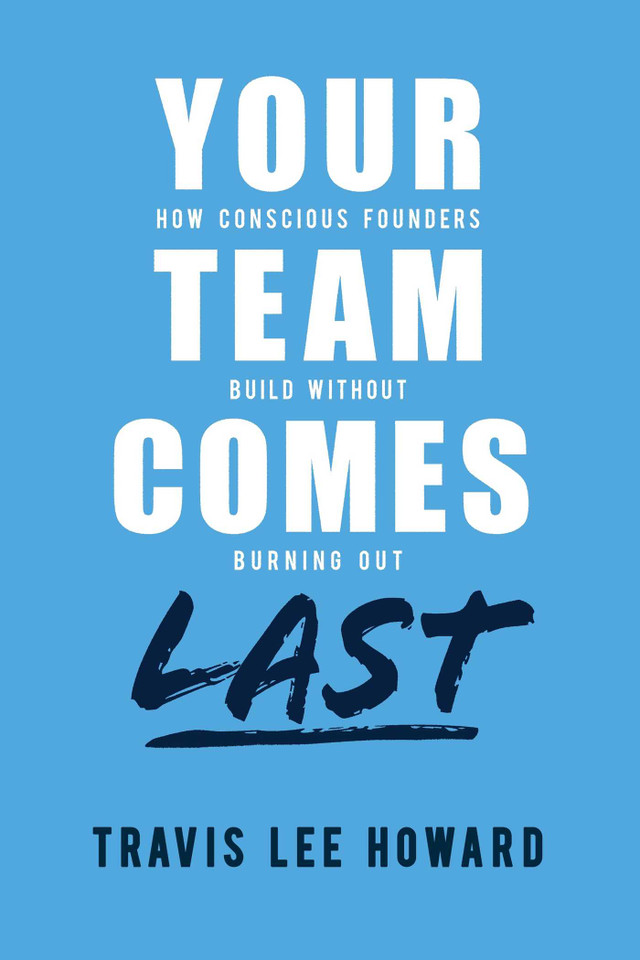 Your Team Comes Last: How Conscious Leaders Build Without Burning Out book cover by Travis Lee Howard