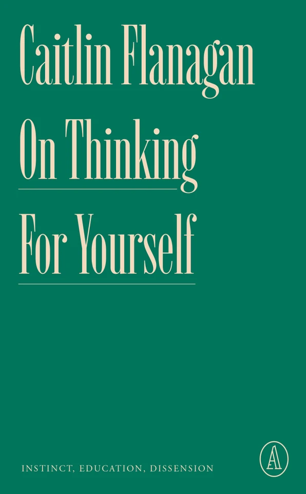 On Thinking for Yourself: Instinct, Education, Dissension (Atlantic Editions) book cover by Caitlin Flanagan