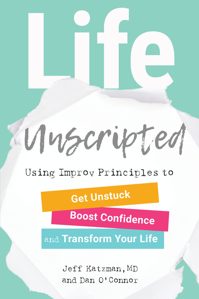 Life Unscripted: Using Improv Principles to Get Unstuck, Boost Confidence, and Transform Your Life book cover by Jeff Katzman, M.D., Dan O'Connor