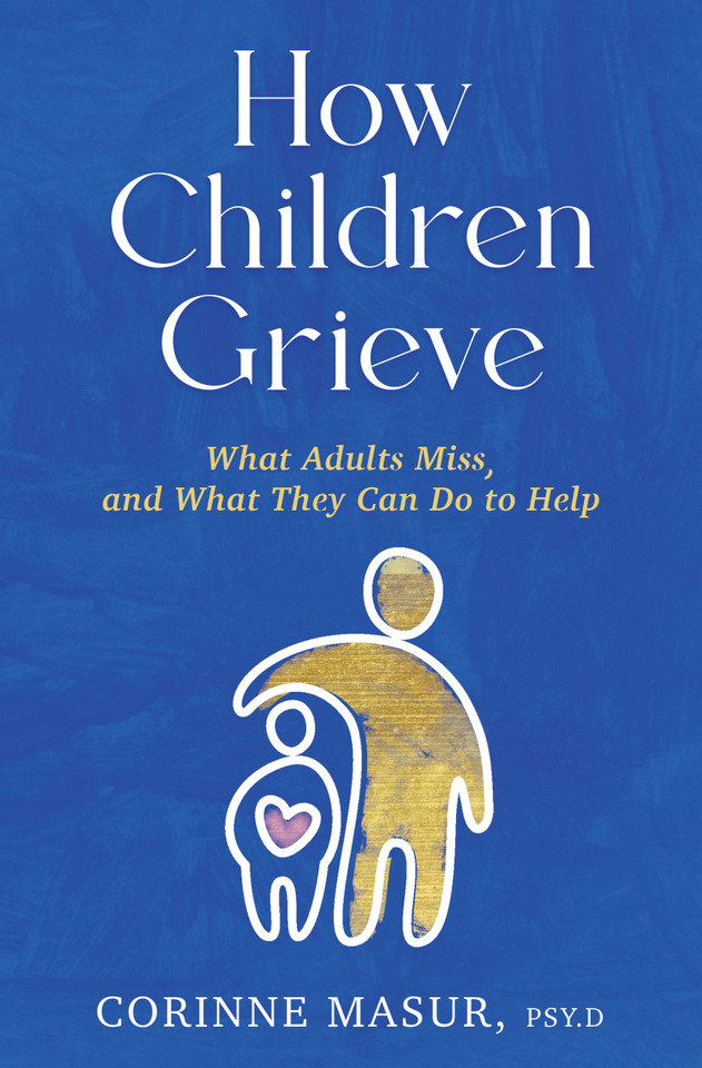 How Children Grieve: What Adults Miss, and What They Can Do To Help: A Guide for Parents, Teachers, Therapists, and Caregivers to Help Children Deal with Death, Divorce, and Moving book cover by Corinne Masur