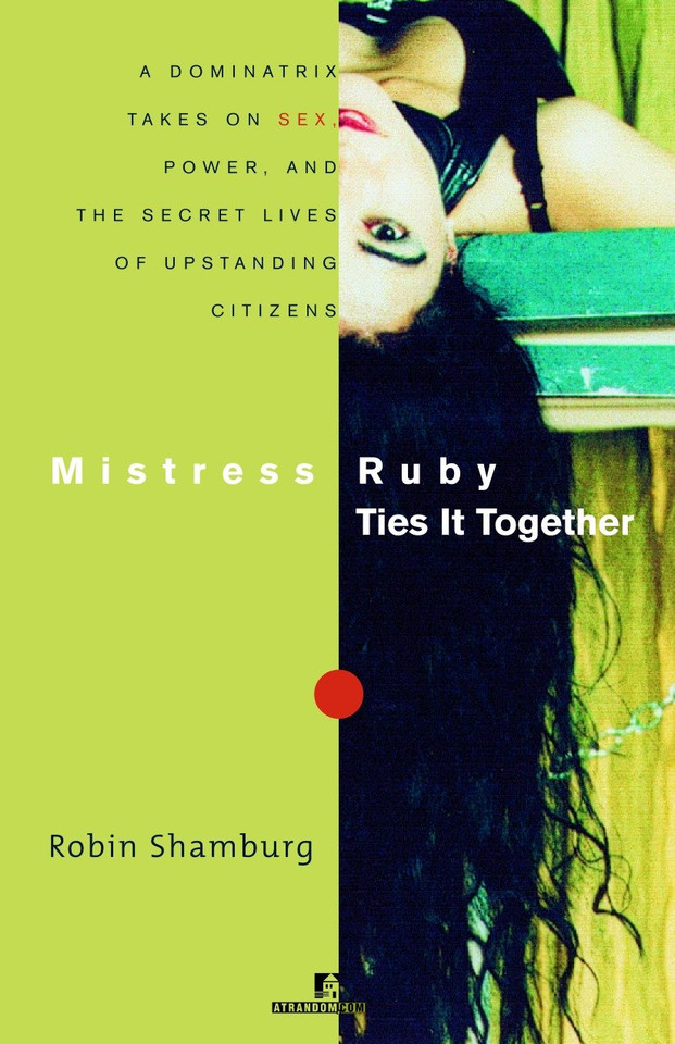 Mistress Ruby Ties It Together: A Dominatrix Takes On Sex, Power, and the Secret Lives of Upstanding Citizens book cover by Robin Shamburg