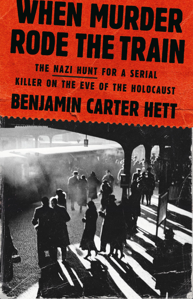 When Murder Rode the Train: The Nazi Hunt for a Serial Killer on the Eve of the Holocaust book cover by Benjamin Carter Hett