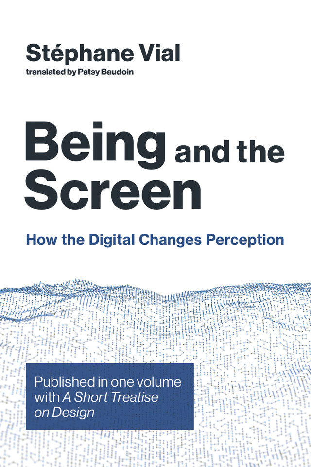 Being and the Screen: How the Digital Changes Perception. Published in one volume with A Short Treatise on Design (Design Thinking, Design Theory) book cover by Stephane Vial