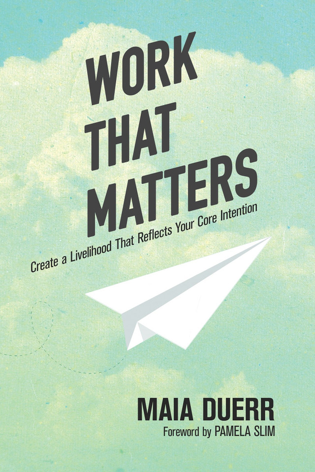 Work That Matters: Create a Livelihood That Reflects Your Core Intention book cover by Maia Duerr