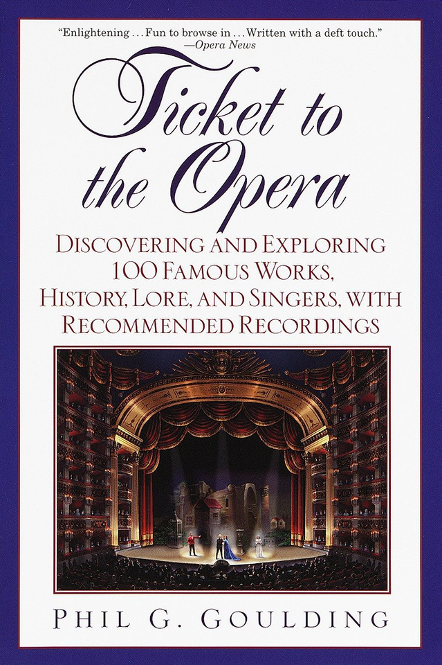 Ticket to the Opera: Discovering and Exploring 100 Famous Works, History, Lore, and Singers, with Recommended Recordings book cover by Phil G. Goulding