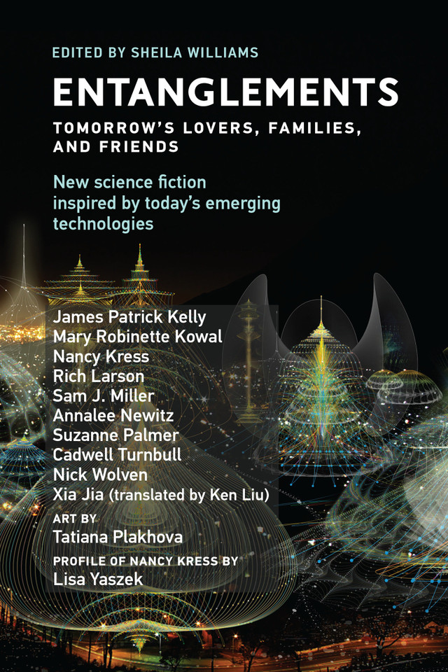 Entanglements: Tomorrow's Lovers, Families, and Friends (Twelve Tomorrows) book cover by James Patrick Kelly, Mary Robinette Kowal, Nancy Kress, Rich Larson, Sam J. Miller, Annalee Newitz, Suzanne Palmer, Cadwell Turnbull, Nick Wolven, Xia Jia, Ken Liu, Lisa Yaszek