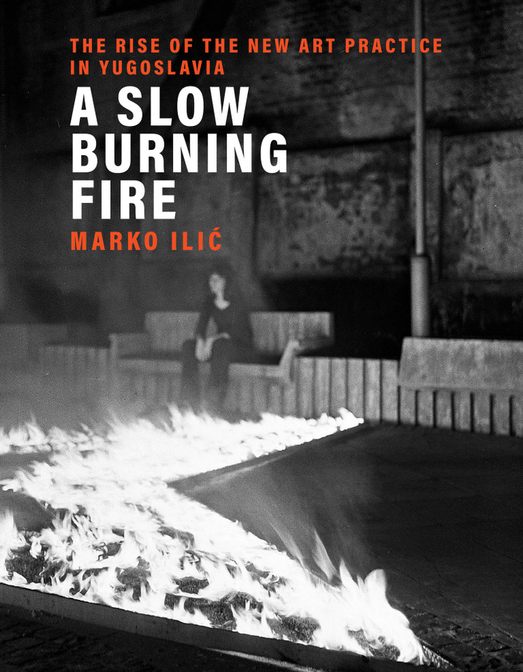 A Slow Burning Fire: The Rise of the New Art Practice in Yugoslavia book cover by Marko Ilic