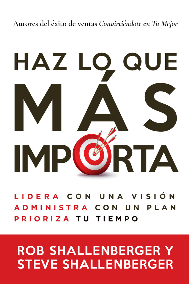 Haz lo que más importa: Lidera con una visión, administra con un plan, prioriza tu tiempo book cover by Rob Shallenberger, Steve Shallenberger