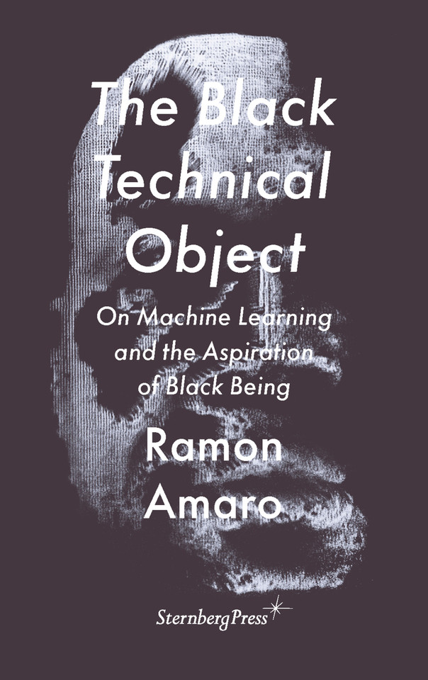 The Black Technical Object: On Machine Learning and the Aspiration of Black Being (Sternberg Press / The Antipolitical) book cover by Ramon Amaro