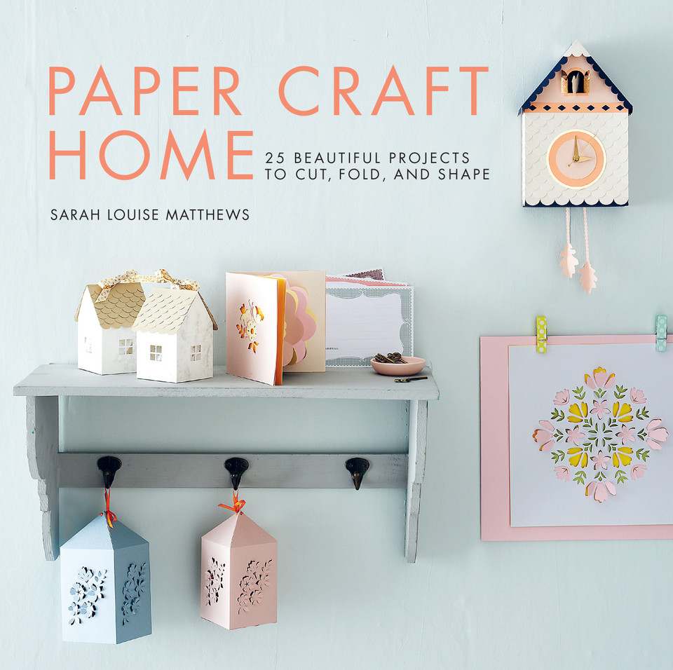 Paper Craft Home: 25 Beautiful Projects to Cut, Fold, and Shape book cover by Sarah Louise Matthews