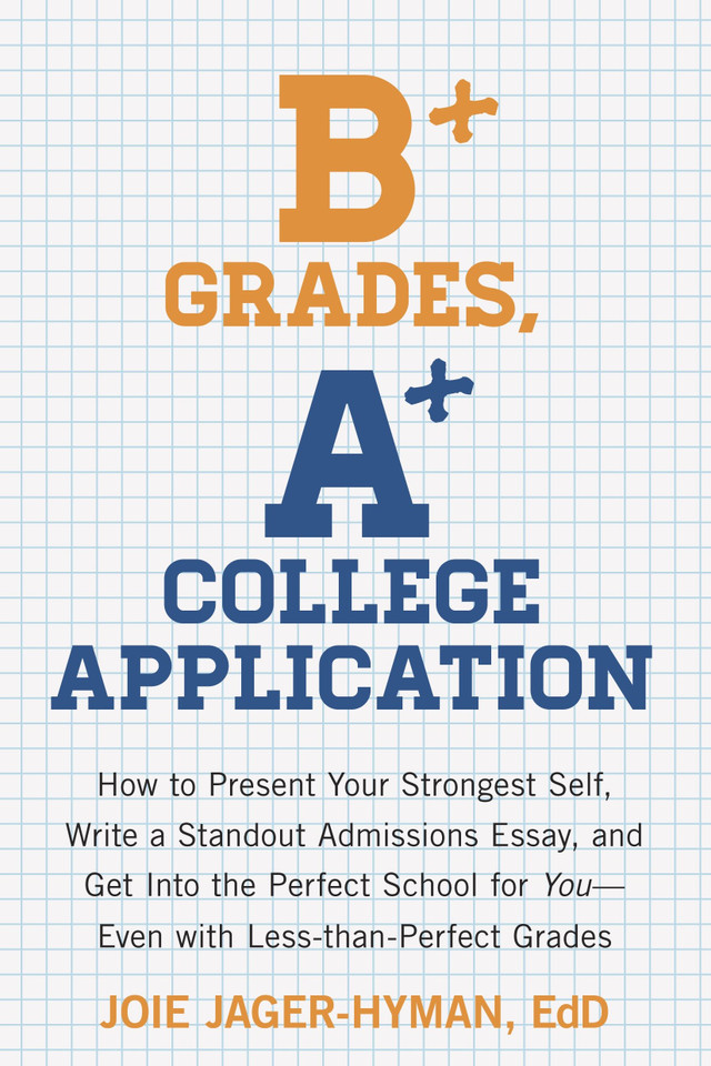B+ Grades, A+ College Application: How to Present Your Strongest Self, Write a Standout Admissions Essay, and Get Into the Perfect School for You book cover by Joie Jager-Hyman