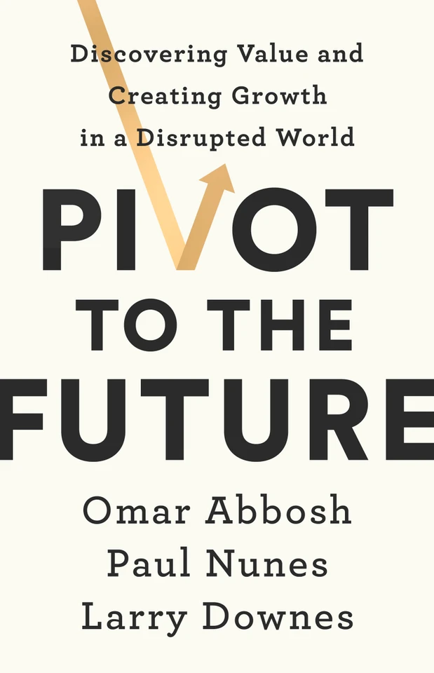 Pivot to the Future: Discovering Value and Creating Growth in a Disrupted World book cover by Larry Downes, Paul Nunes, Omar Abbosh