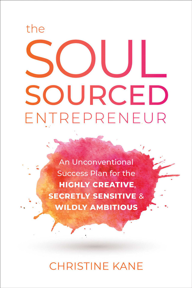 The Soul-Sourced Entrepreneur: An Unconventional Success Plan for the Highly Creative, Secretly Sensitive, and Wildly Ambitious book cover by Christine Kane