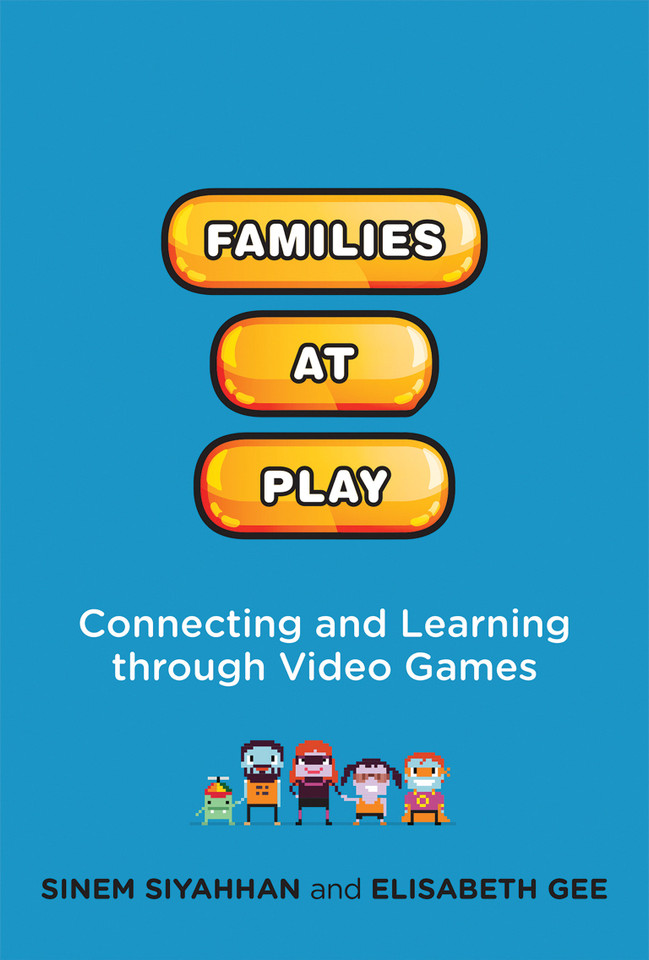 Families at Play: Connecting and Learning through Video Games (The John D. and Catherine T. MacArthur Foundation Series on Digital Media and Learning) book cover by Sinem Siyahhan, Elisabeth Gee