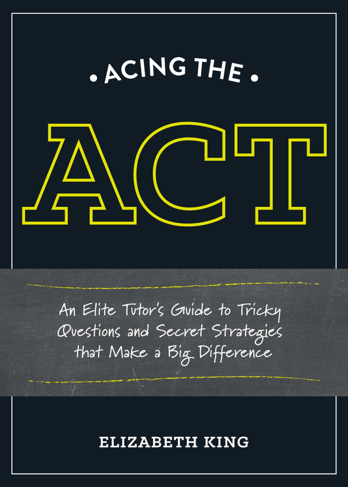 Acing the ACT: An Elite Tutor's Guide to Tricky Questions and Secret Strategies that Make a BigDifference book cover by Elizabeth King