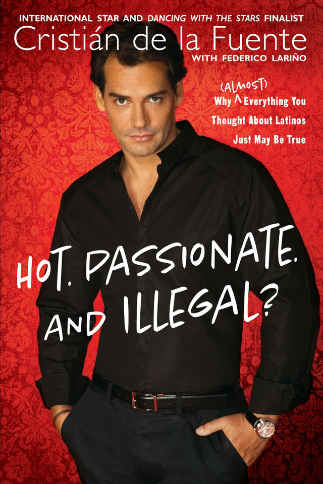 Hot. Passionate. and Illegal?: Why (Almost) Everything You Thought About Latinos Just May Be True book cover by Cristian de la Fuente, Federico Larino