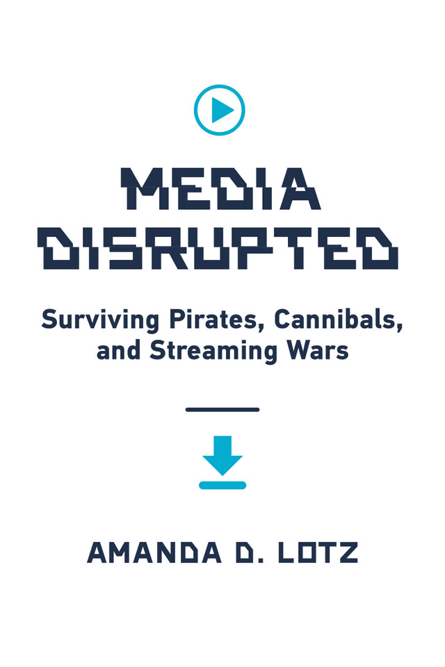 Media Disrupted: Surviving Pirates, Cannibals, and Streaming Wars book cover by Amanda D. Lotz
