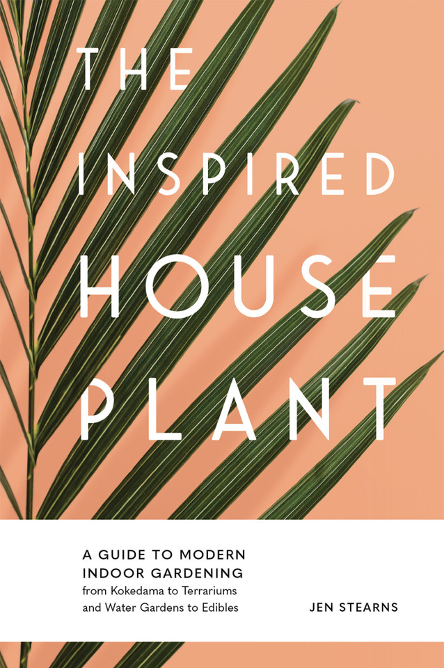 The Inspired Houseplant: A Beginner's Guide to Modern Indoor Gardening book cover by Jen Stearns