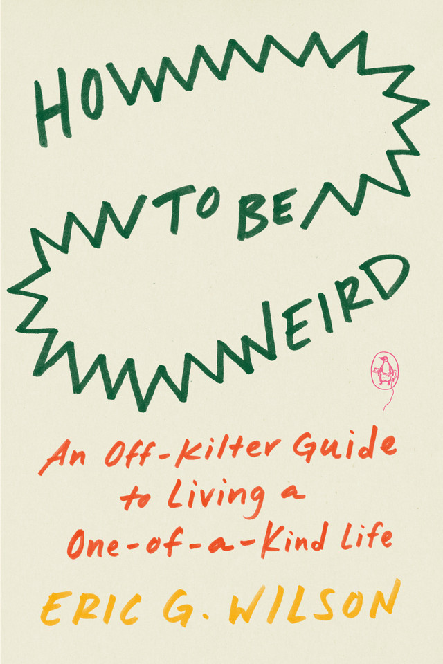 How to Be Weird: An Off-Kilter Guide to Living a One-of-a-Kind Life book cover by Eric G. Wilson
