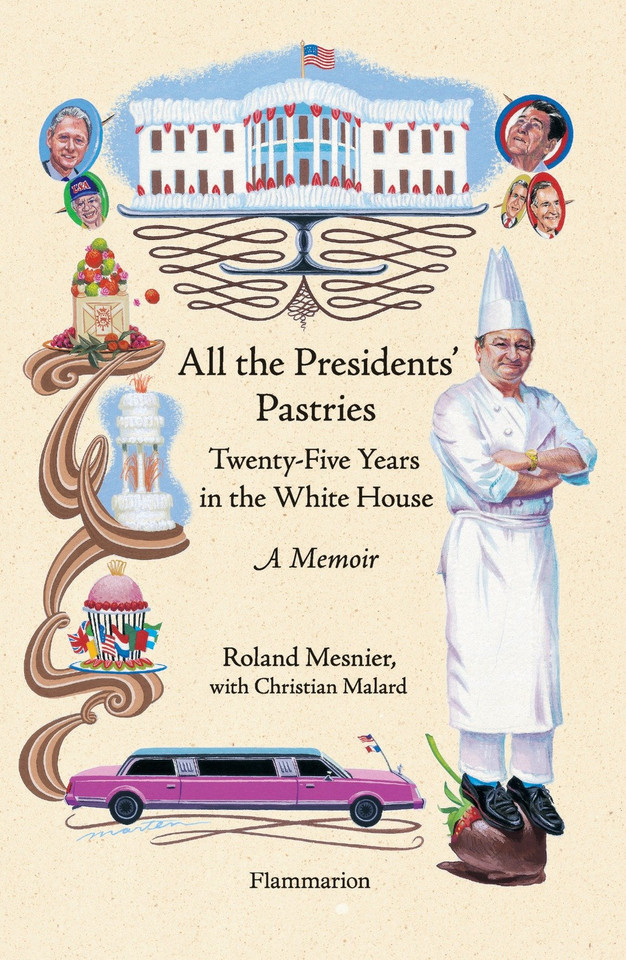 All the Presidents' Pastries: Twenty-Five Years in the White House, A Memoir book cover by Roland Mesnier, Christian Malard