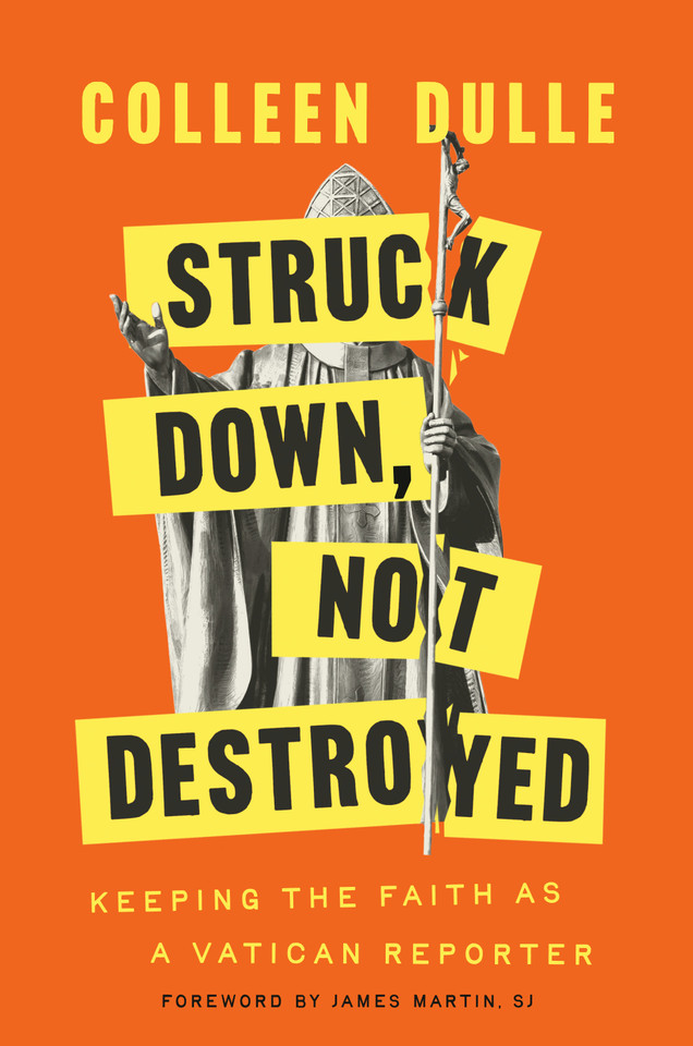 Struck Down, Not Destroyed: Keeping the Faith as a Vatican Reporter book cover by Colleen Dulle