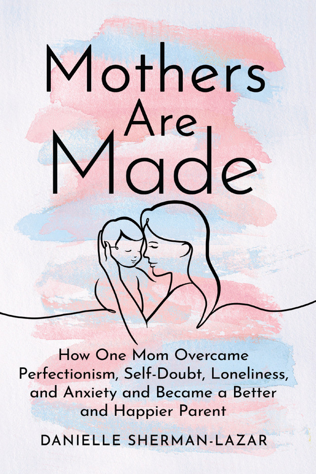 Mothers Are Made: How One Mom Overcame Perfectionism, Self-Doubt, Loneliness, and Anxiety and Became a Better and Happier Parent book cover by Danielle Sherman-Lazar